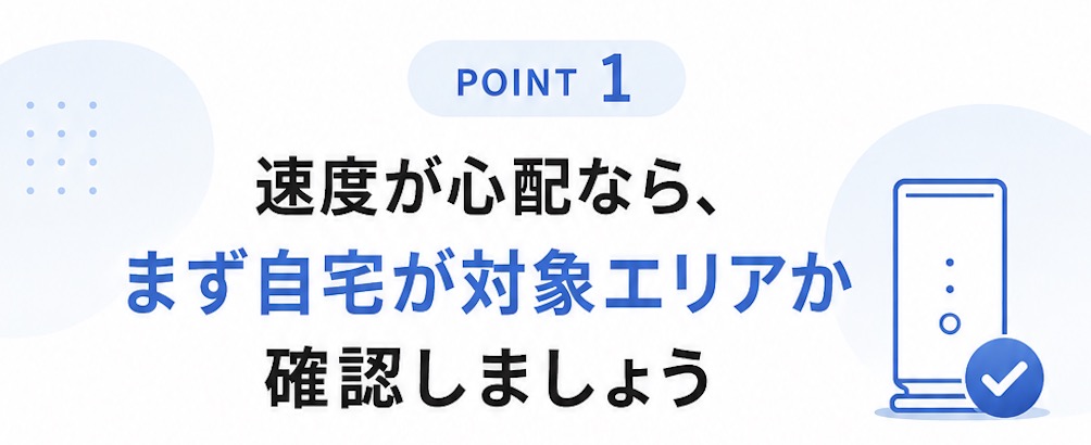 速度が心配なら、まず自宅が対象エリアか確認しましょう